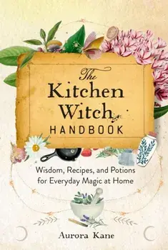 The Kitchen Witch Handbook. Wisdom, Recipes, and Potions for Everyday Magic at Home, Hardback/Aurora Kane