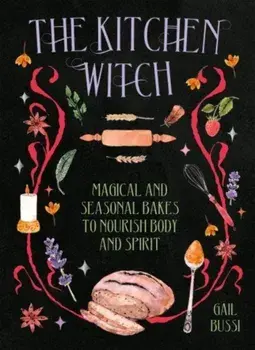 The Kitchen Witch. Magical and Seasonal Bakes to Nourish Body and Spirit, Hardback/Gail Bussi