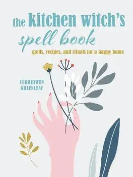 The Kitchen Witch's Spell Book: Spells, Recipes, and Rituals for a Happy Home, Hardcover/Cerridwen Greenleaf