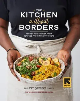 The Kitchen Without Borders: Recipes and Stories from Refugee and Immigrant Chefs, Hardcover/The Eat Offbeat Chefs