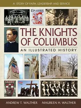 The Knights of Columbus: An Illustrated History, Hardcover/Andrew T. Walther