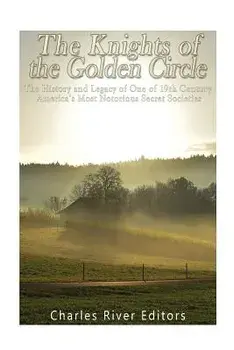 The Knights of the Golden Circle: The History and Legacy of One of 19th Century America's Most Notorious Secret Societies, Paperback/Charles River Editors