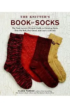 The Knitter's Book of Socks: The Yarn Lover's Ultimate Guide to Creating Socks That Fit Well, Feel Great, and Last a Lifetime - Clara Parkes