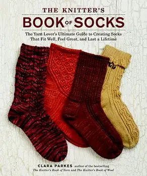 The Knitter's Book of Socks: The Yarn Lover's Ultimate Guide to Creating Socks That Fit Well, Feel Great, and Last a Lifetime, Hardcover/Clara Parkes