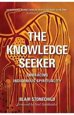 The Knowledge Seeker: Embracing Indigenous Spirituality - A. Blair Stonechild