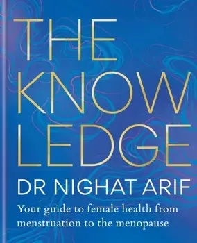 The Knowledge. Your guide to female health - from menstruation to the menopause, Hardback/Dr Nighat Arif