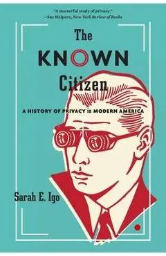 The Known Citizen: A History of Privacy in Modern America - Sarah E. Igo