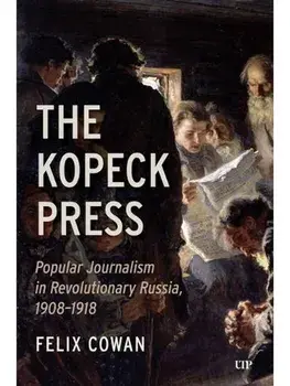 The Kopeck Press. Popular Journalism in Revolutionary Russia, 1908-1918, Hardback/Felix Cowan
