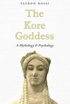 The Kore Goddess: A Mythology & Psychology, Paperback/Safron Rossi