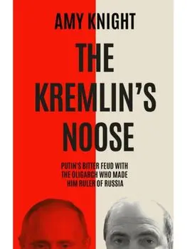The Kremlin's Noose. Vladimir Putin’s Bitter Feud with the Oligarch Who Made Him Ruler of Russia, Paperback/Amy Knight