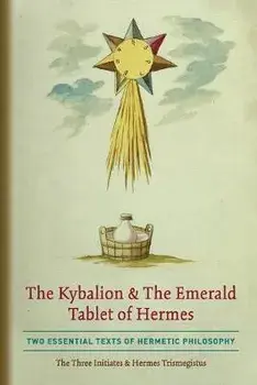 The Kybalion & The Emerald Tablet of Hermes: Two Essential Texts of Hermetic Philosophy, Paperback/The Three Initiates