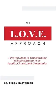 The L.O.V.E. Approach: 4 Proven Steps to Transforming Relationships in Your Family, Church, and Community - Peggy Hartshorn