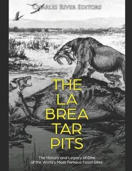 The La Brea Tar Pits: The History and Legacy of One of the World's Most Famous Fossil Sites, Paperback/Charles River Editors
