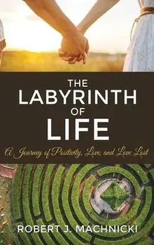 The Labyrinth of Life: A Journey of Positivity, Love, and Love Lost, Hardcover/Robert J. Machnicki