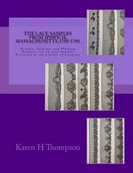 The Lace Samples from Ipswich, Massachusetts, 1789-1790: History, Patterns, and Working Diagrams for 22 Lace Samples Preserved at the Library of Congr, Paperback/Karen H. Thompson