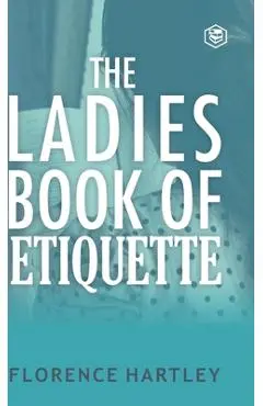 The Ladies Book of Etiquette and Manual of Politeness - Florence Hartley
