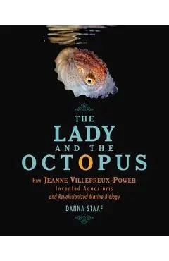 The Lady and the Octopus: How Jeanne Villepreux-Power Invented Aquariums and Revolutionized Marine Biology - Danna Staaf