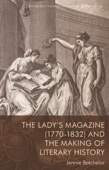 The Lady's Magazine (1770 1832) and the Making of Literary History, Paperback/Jennie Batchelor