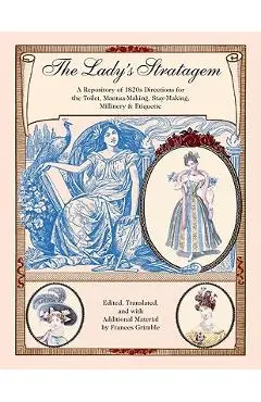 The Lady's Stratagem: A Repository of 1820s Directions for the Toilet, Mantua-Making, Stay-Making, Millinery & Etiquette - Frances Grimble