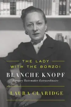 The Lady with the Borzoi: Blanche Knopf, Literary Tastemaker Extraordinaire, Paperback/Laura Claridge