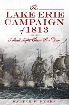 The Lake Erie Campaign of 1813: I Shall Fight Them This Day, Paperback/Walter P. Rybka