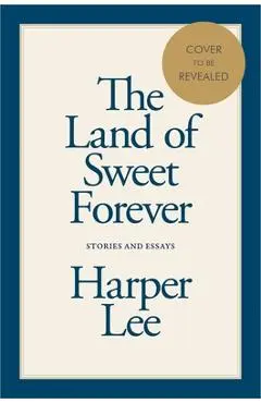 The Land of Sweet Forever: Stories and Essays - Harper Lee