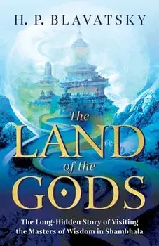 The Land of the Gods: The Long-Hidden Story of Visiting the Masters of Wisdom in Shambhala, Paperback/H. P. Blavatsky