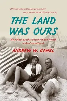 The Land Was Ours: How Black Beaches Became White Wealth in the Coastal South, Paperback/Andrew W. Kahrl