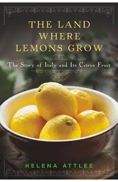 The Land Where Lemons Grow: The Story of Italy and Its Citrus Fruit - Helena Attlee