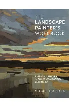 The Landscape Painter's Workbook: Essential Studies in Shape, Composition, and Color - Mitchell Albala