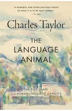 The Language Animal: The Full Shape of the Human Linguistic Capacity - Charles Taylor