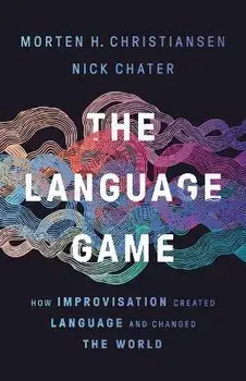 The Language Game: How Improvisation Created Language and Changed the World, Hardcover/Morten H. Christiansen
