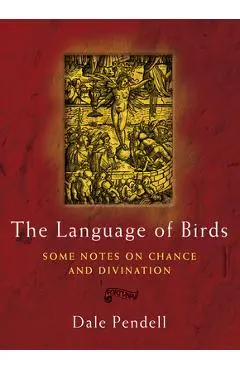 The Language of Birds: Some Notes on Chance and Divination - Dale Pendell