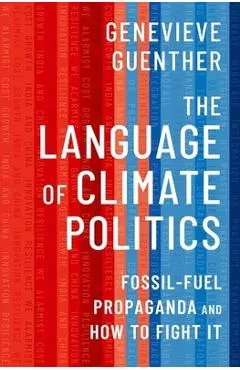 The Language of Climate Politics: Fossil-Fuel Propaganda and How to Fight It - Genevieve Guenther