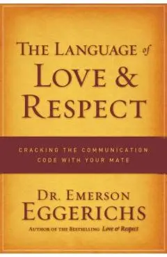 The Language of Love & Respect: Cracking the Communication Code with Your Mate - Emerson Eggerichs