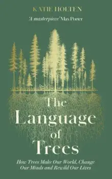 The Language of Trees. How Trees Make Our World, Change Our Minds and Rewild Our Lives, Paperback/Katie Holten
