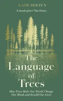 The Language of Trees. How Trees Make Our World, Change Our Minds and Rewild Our Lives, Hardback/Katie Holten