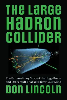 The Large Hadron Collider: The Extraordinary Story of the Higgs Boson and Other Stuff That Will Blow Your Mind, Paperback/Don Lincoln