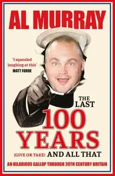 The Last 100 Years (give or take) and All That. An hilarious gallop through 20th Century Britain, Paperback/Al Murray