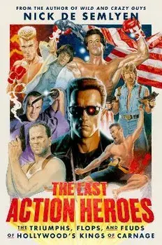 The Last Action Heroes: The Triumphs, Flops, and Feuds of Hollywood's Kings of Carnage, Hardcover/Nick De Semlyen