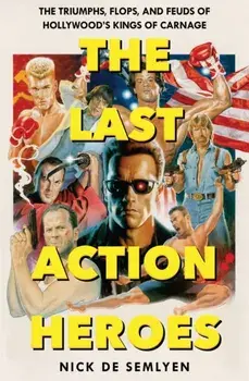 The Last Action Heroes. The Triumphs, Flops, and Feuds of Hollywood's Kings of Carnage, Paperback/Nick de Semlyen