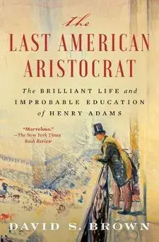 The Last American Aristocrat: The Brilliant Life and Improbable Education of Henry Adams, Paperback/David S. Brown