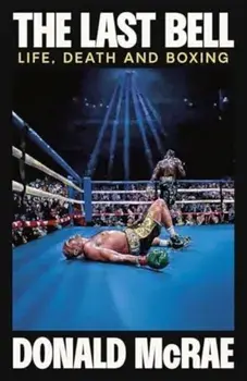 The Last Bell. Life, Death and Boxing, Hardback/Donald McRae