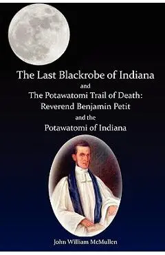 The Last Blackrobe of Indiana and the Potawatomi Trail of Death - John William Mcmullen