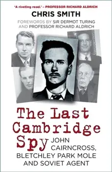 The Last Cambridge Spy. John Cairncross, Bletchley Park Mole and Soviet Agent, 2 ed, Paperback/Chris Smith