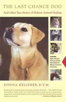 The Last Chance Dog: And Other True Stories of Holistic Animal Healing, Paperback/Donna Kelleher