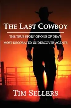 The Last Cowboy: The True Story of One of Dea's Most Decorated Undercover Agents, Paperback/Tim Sellers