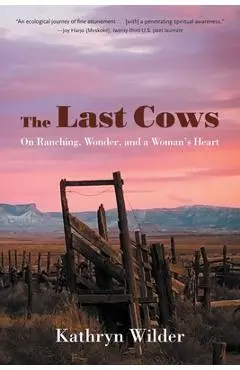 The Last Cows: On Ranching, Wonder, and a Woman's Heart - Kathryn Wilder