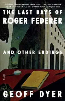 The Last Days of Roger Federer. And Other Endings, Paperback/Geoff Dyer