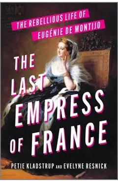 The Last Empress of France: The Rebellious Life of Eugénie de Montijo - Petie Kladstrup